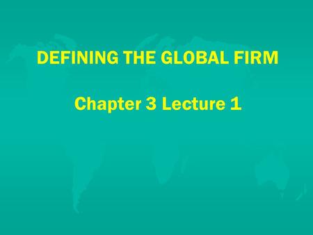 DEFINING THE GLOBAL FIRM Chapter 3 Lecture 1. From Local to Global u u Domestic – –Local firms F F Individual F F Organizational u u International u u.