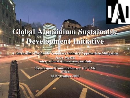 Global Aluminium Sustainable Development Initiative A Successful Worldwide Voluntary Industry Approach to Mitigation Jerry Marks International Aluminium.