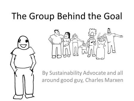 The Group Behind the Goal By Sustainability Advocate and all around good guy, Charles Marxen.