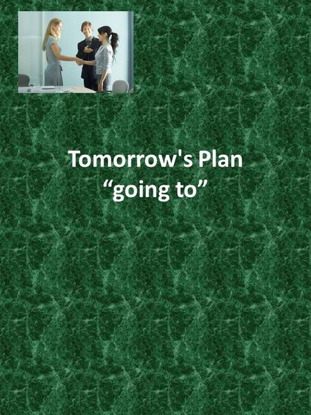 Tomorrow's Plan “going to” 3.Tomorrow's Plan - I am going to I'm going to see Bob tomorrow I'm going to go home in an hour I'm going to go to the.