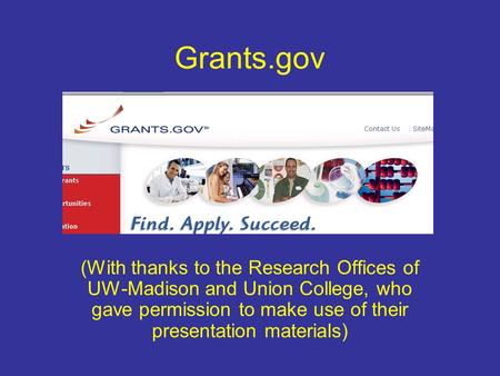 Grants.gov (With thanks to the Research Offices of UW-Madison and Union College, who gave permission to make use of their presentation materials)