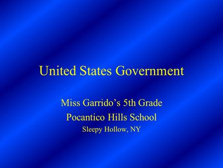 United States Government Miss Garrido’s 5th Grade Pocantico Hills School Sleepy Hollow, NY.