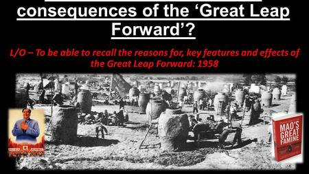 What were the causes and consequences of the ‘Great Leap Forward’? L/O – To be able to recall the reasons for, key features and effects of the Great Leap.