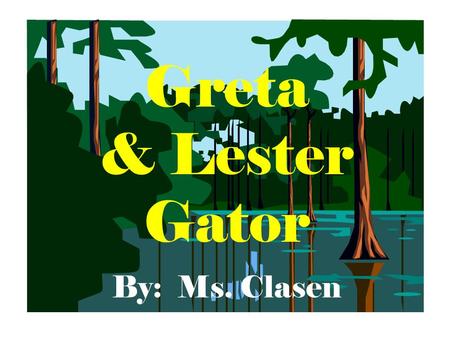 Greta & Lester Gator By: Ms. Clasen.