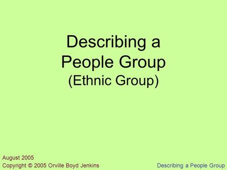 Describing a People Group Describing a People Group (Ethnic Group) Copyright © 2005 Orville Boyd Jenkins August 2005.