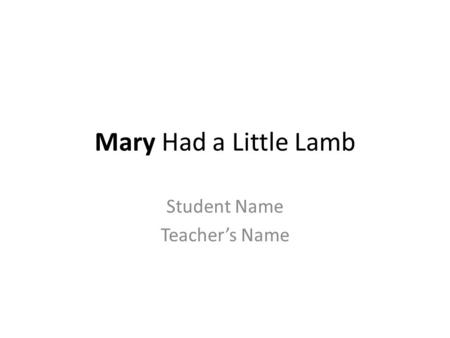 Mary Had a Little Lamb Student Name Teacher’s Name.
