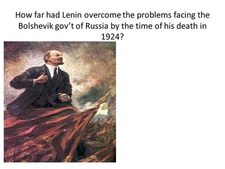 How far had Lenin overcome the problems facing the Bolshevik gov’t of Russia by the time of his death in 1924?