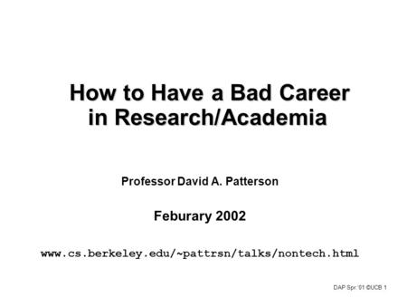 DAP Spr.‘01 ©UCB 1 How to Have a Bad Career in Research/Academia Professor David A. Patterson Feburary 2002 www.cs.berkeley.edu/~pattrsn/talks/nontech.html.
