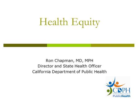 Health Equity Ron Chapman, MD, MPH Director and State Health Officer California Department of Public Health.