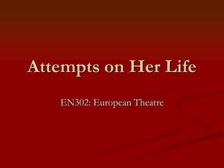 Attempts on Her Life EN302: European Theatre.