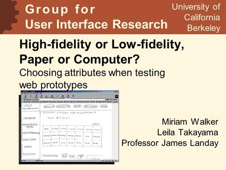 High-fidelity or Low-fidelity, Paper or Computer? Choosing attributes when testing web prototypes Miriam Walker Leila Takayama Professor James Landay University.