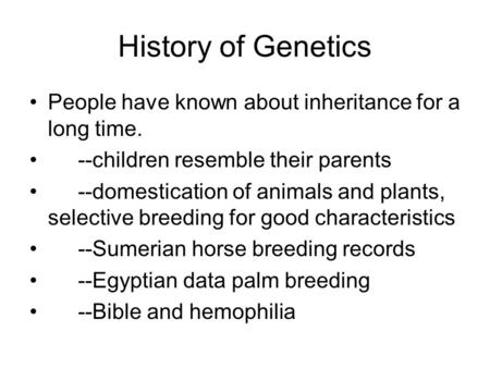 History of Genetics People have known about inheritance for a long time. --children resemble their parents --domestication of animals and plants, selective.
