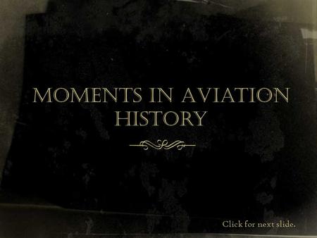 Moments in Aviation History f Click for next slide.