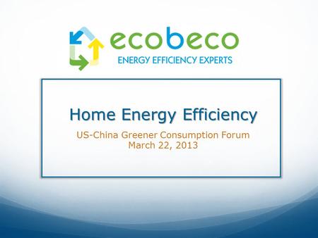 Home Energy Efficiency US-China Greener Consumption Forum March 22, 2013.