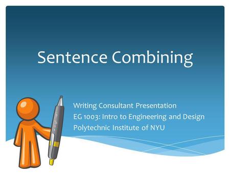 Sentence Combining Writing Consultant Presentation EG 1003: Intro to Engineering and Design Polytechnic Institute of NYU.