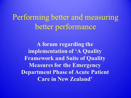 Performing better and measuring better performance A forum regarding the implementation of ‘A Quality Framework and Suite of Quality Measures for the Emergency.