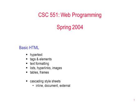 1 CSC 551: Web Programming Spring 2004 Basic HTML  hypertext  tags & elements  text formatting  lists, hyperlinks, images  tables, frames  cascading.