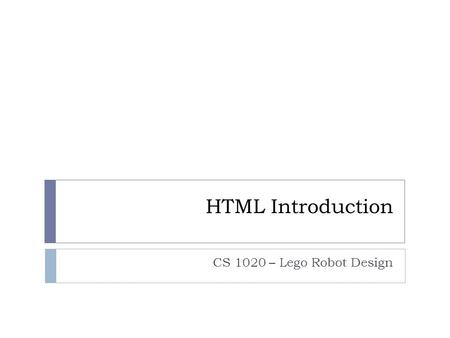 HTML Introduction CS 1020 – Lego Robot Design. Building Websites HTML (HyperText Markup Language)  The dominate language of the internet  Describes.