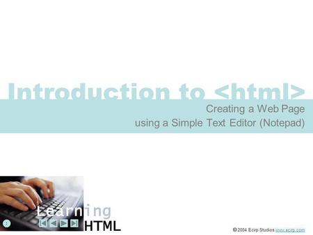 Introduction to Creating a Web Page using a Simple Text Editor (Notepad) 1  2004 Ecirp Studios www.ecirp.comwww.ecirp.com.