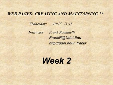 WEB PAGES: CREATING AND MAINTAINING ** Frank Romanelli  Instructor: Wednesday: 10:15 -11:15 Week 2.