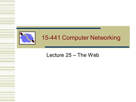15-441 Computer Networking Lecture 25 – The Web. Lecture 19: 2006-11-022 Outline HTTP review and details (more in notes) Persistent HTTP review HTTP caching.