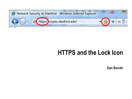 HTTPS and the Lock Icon Dan Boneh. Goals for this lecture Brief overview of HTTPS: How the SSL/TLS protocol works (very briefly) How to use HTTPS Integrating.