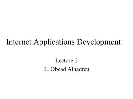 Internet Applications Development Lecture 2 L. Obead Alhadreti.