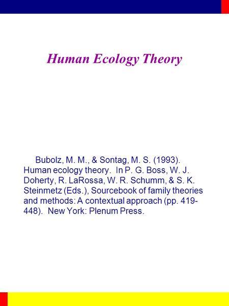 Human Ecology Theory Bubolz, M. M., & Sontag, M. S. (1993). Human ecology theory. In P. G. Boss, W. J. Doherty, R. LaRossa, W. R. Schumm, & S. K. Steinmetz.