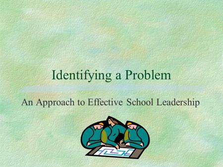 Identifying a Problem An Approach to Effective School Leadership.