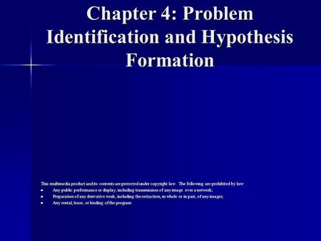 Chapter 4: Problem Identification and Hypothesis Formation This multimedia product and its contents are protected under copyright law. The following are.