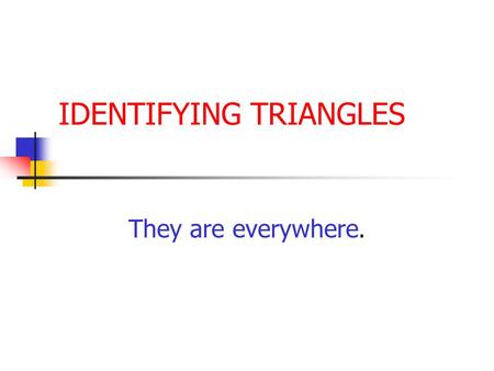 IDENTIFYING TRIANGLES They are everywhere. IDENTIFY TRIANGLES By sides By angles.