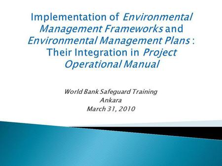 World Bank Safeguard Training Ankara March 31, 2010.