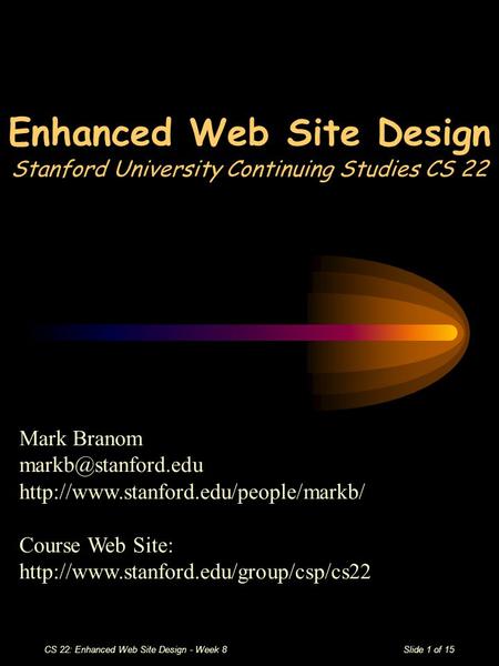 CS 22: Enhanced Web Site Design - Week 8Slide 1 of 15 Enhanced Web Site Design Stanford University Continuing Studies CS 22 Mark Branom