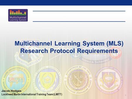 1 Multichannel Learning System (MLS) Research Protocol Requirements Jacob Hodges Lockheed Martin International Training Team (LMITT)