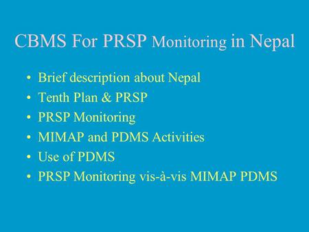 CBMS For PRSP Monitoring in Nepal Brief description about Nepal Tenth Plan & PRSP PRSP Monitoring MIMAP and PDMS Activities Use of PDMS PRSP Monitoring.