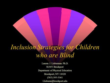 Inclusion Strategies for Children who are Blind Lauren J. Lieberman Ph.D. SUNY Brockport Department of Physical Education Brockport, NY 14420 (585) 395-5361.
