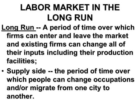 LABOR MARKET IN THE LONG RUN Long Run -- A period of time over which firms can enter and leave the market and existing firms can change all of their inputs.