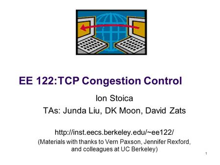 1 EE 122:TCP Congestion Control Ion Stoica TAs: Junda Liu, DK Moon, David Zats  (Materials with thanks to Vern Paxson,