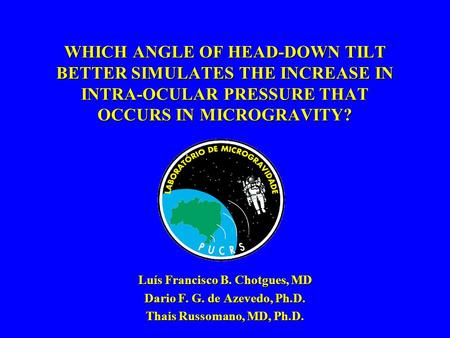 WHICH ANGLE OF HEAD-DOWN TILT BETTER SIMULATES THE INCREASE IN INTRA-OCULAR PRESSURE THAT OCCURS IN MICROGRAVITY? Luís Francisco B. Chotgues, MD Dario.