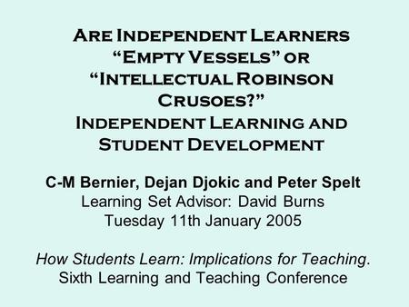 Are Independent Learners “Empty Vessels” or “Intellectual Robinson Crusoes?” Independent Learning and Student Development C-M Bernier, Dejan Djokic and.