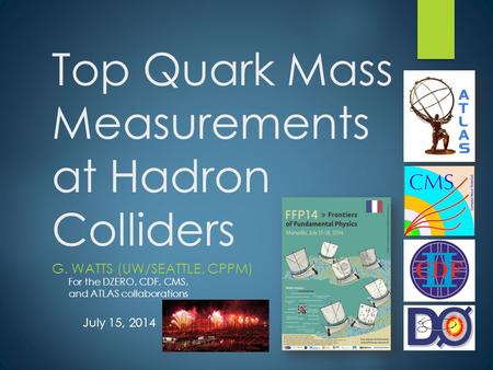 Top Quark Mass Measurements at Hadron Colliders G. WATTS (UW/SEATTLE, CPPM) For the DZERO, CDF, CMS, and ATLAS collaborations July 15, 2014.