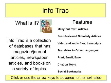 Info Trac Features Many Full Text Articles Peer-Reviewed Scholarly Articles Video and audio files, transcripts Translates to Other Languages Print, Email,