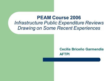 PEAM Course 2006 Infrastructure Public Expenditure Reviews Drawing on Some Recent Experiences Cecilia Briceño Garmendia AFTPI.