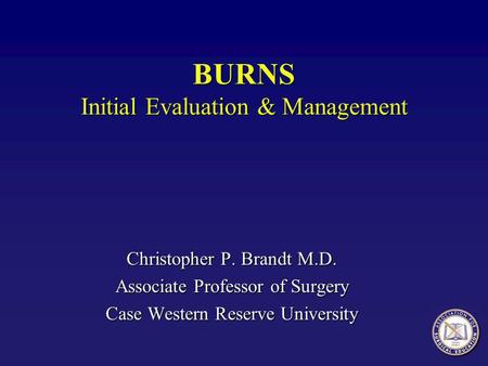 Christopher P. Brandt M.D. Associate Professor of Surgery Case Western Reserve University BURNS Initial Evaluation & Management.