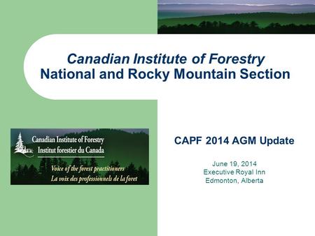 Canadian Institute of Forestry National and Rocky Mountain Section CAPF 2014 AGM Update June 19, 2014 Executive Royal Inn Edmonton, Alberta.