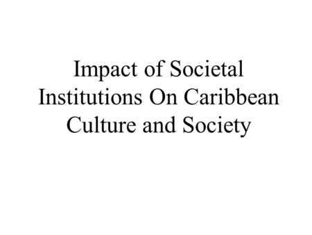 Impact of Societal Institutions On Caribbean Culture and Society