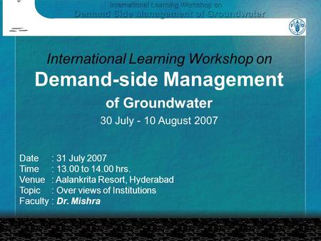 Date: 31 July 2007 Time: 13.00 to 14.00 hrs. Venue: Aalankrita Resort, Hyderabad Topic: Over views of Institutions Faculty: Dr. Mishra International Learning.