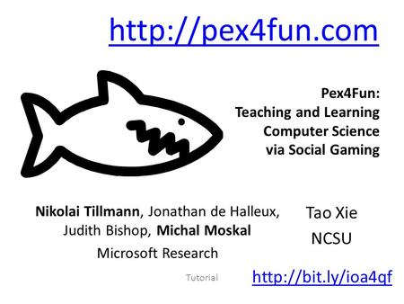 Tutorial Pex4Fun: Teaching and Learning Computer Science via Social Gaming  Nikolai Tillmann, Jonathan de Halleux, Judith Bishop, Michal.