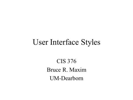User Interface Styles CIS 376 Bruce R. Maxim UM-Dearborn.