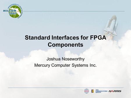 Standard Interfaces for FPGA Components Joshua Noseworthy Mercury Computer Systems Inc.